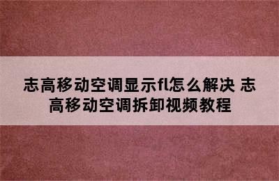 志高移动空调显示fl怎么解决 志高移动空调拆卸视频教程